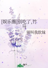 [娱乐圈]别吃了,竹马